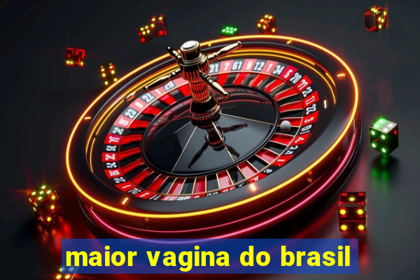 maior vagina do brasil