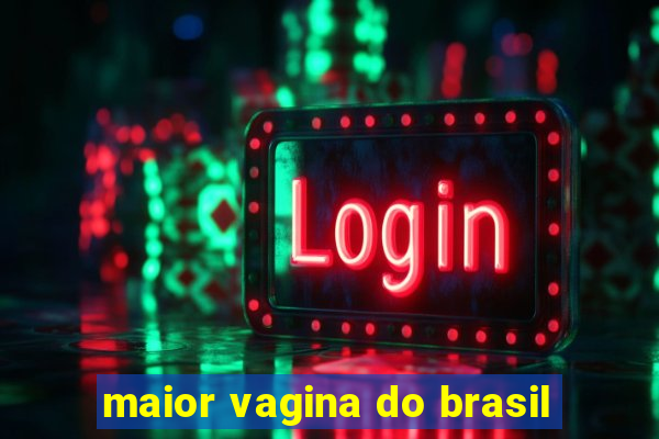 maior vagina do brasil