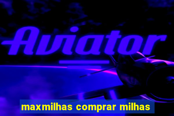 maxmilhas comprar milhas