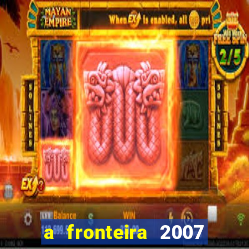 a fronteira 2007 filme completo download