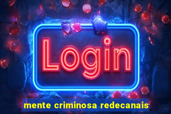 mente criminosa redecanais