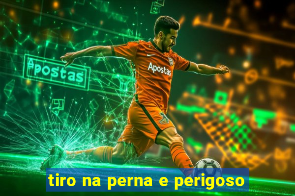 tiro na perna e perigoso