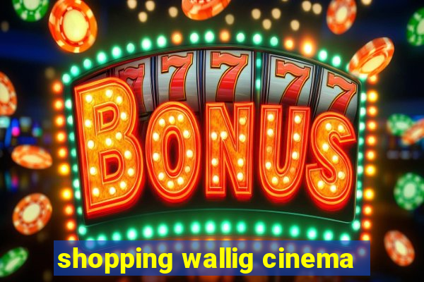 shopping wallig cinema
