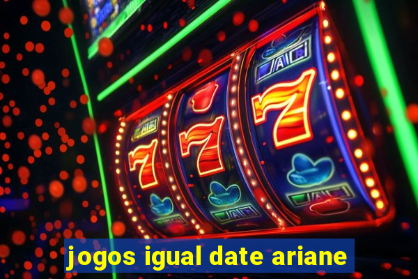jogos igual date ariane