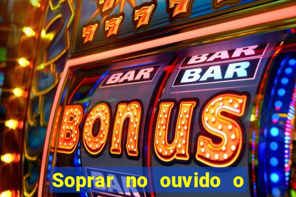 Soprar no ouvido o que significa de uma pessoa