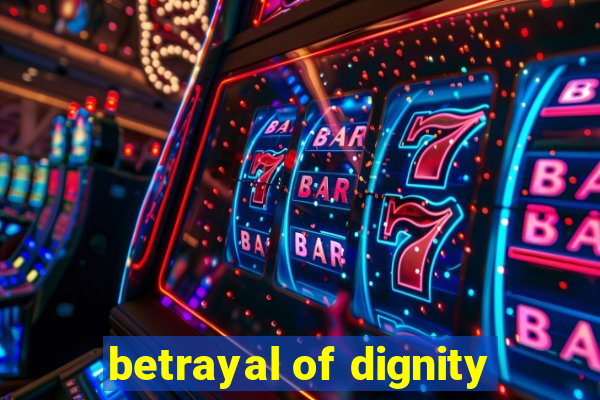 betrayal of dignity