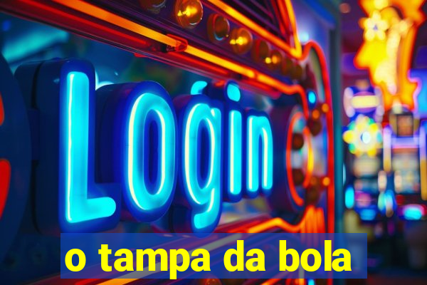 o tampa da bola
