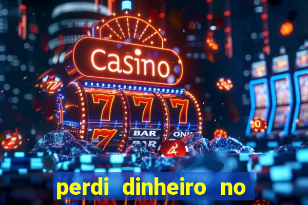 perdi dinheiro no jogo do tigre