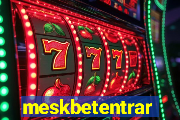 meskbetentrar