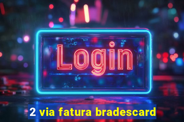 2 via fatura bradescard