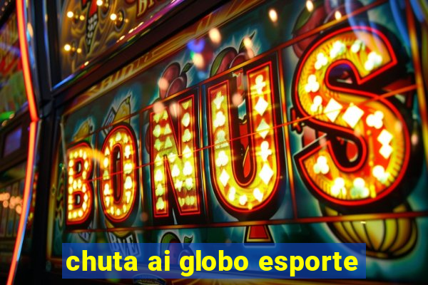 chuta ai globo esporte