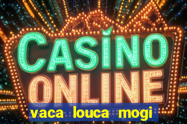 vaca louca mogi das cruzes
