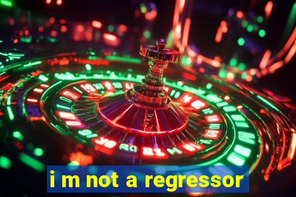 i m not a regressor