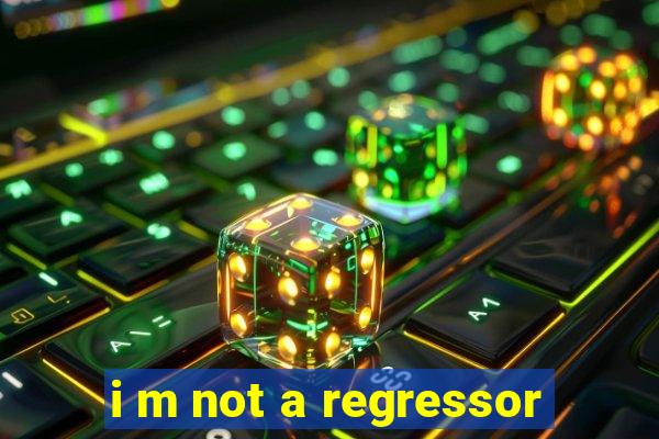 i m not a regressor
