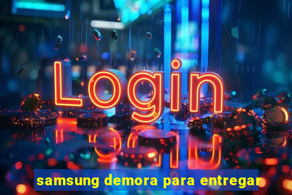 samsung demora para entregar