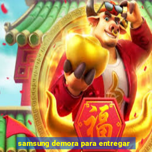 samsung demora para entregar