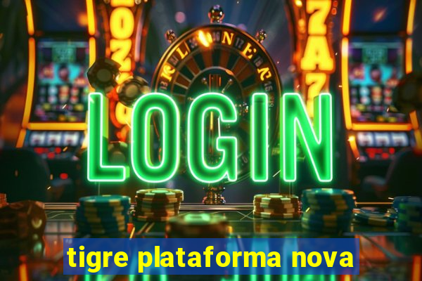 tigre plataforma nova