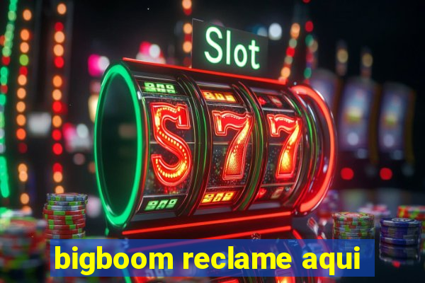 bigboom reclame aqui