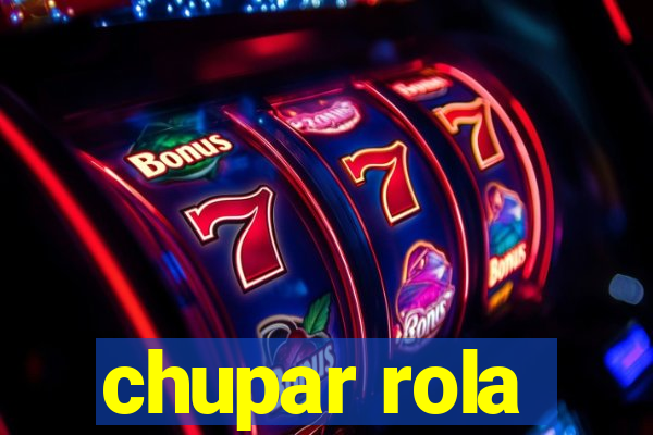 chupar rola
