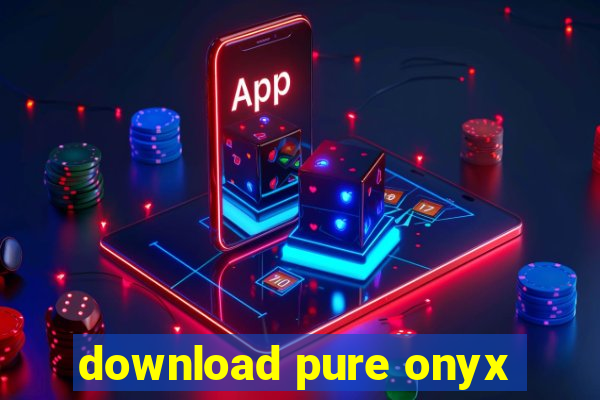 download pure onyx