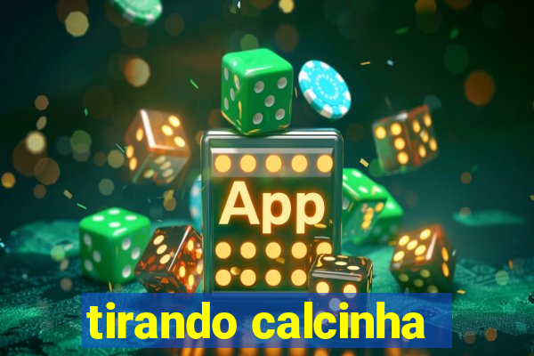 tirando calcinha