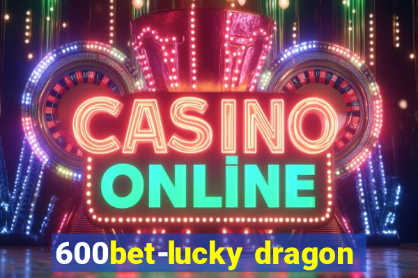 600bet-lucky dragon