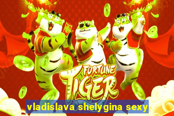 vladislava shelygina sexy
