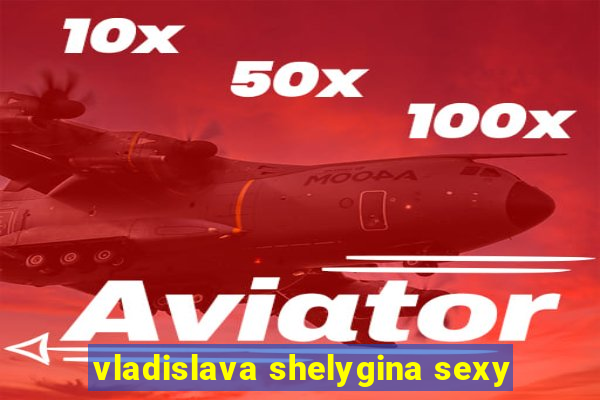 vladislava shelygina sexy