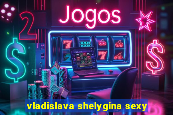 vladislava shelygina sexy