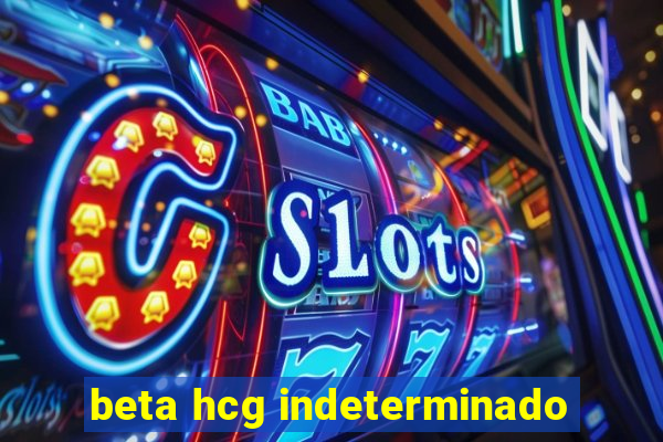 beta hcg indeterminado