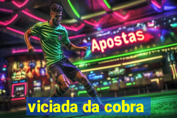 viciada da cobra