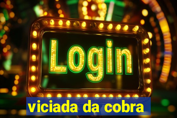 viciada da cobra