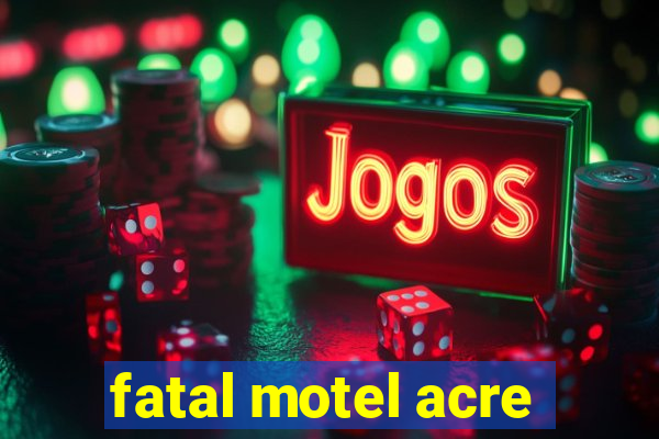 fatal motel acre