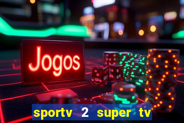 sportv 2 super tv ao vivo