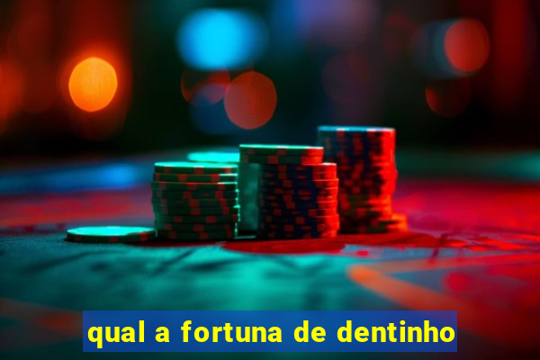 qual a fortuna de dentinho