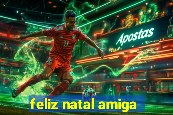 feliz natal amiga