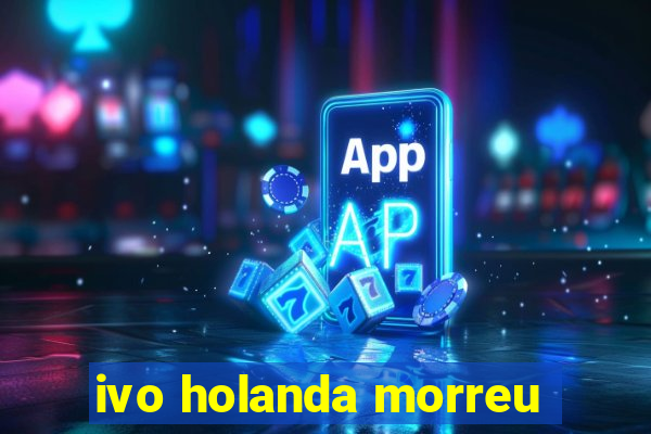 ivo holanda morreu