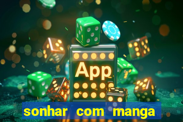 sonhar com manga no jogo do bicho