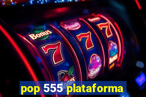 pop 555 plataforma