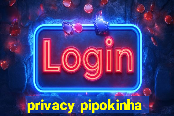 privacy pipokinha