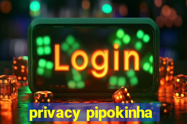 privacy pipokinha