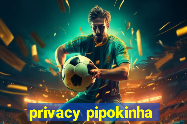 privacy pipokinha