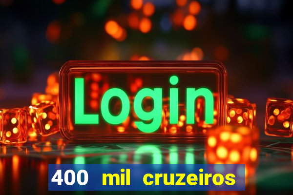 400 mil cruzeiros em reais
