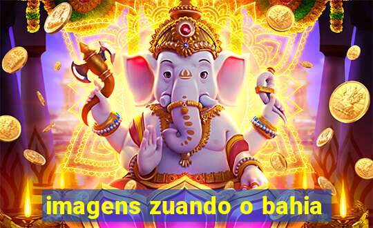 imagens zuando o bahia