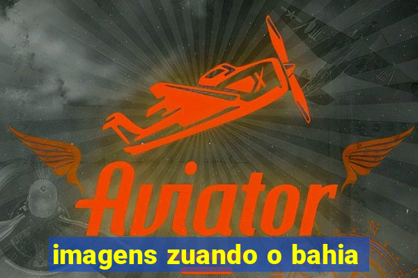 imagens zuando o bahia