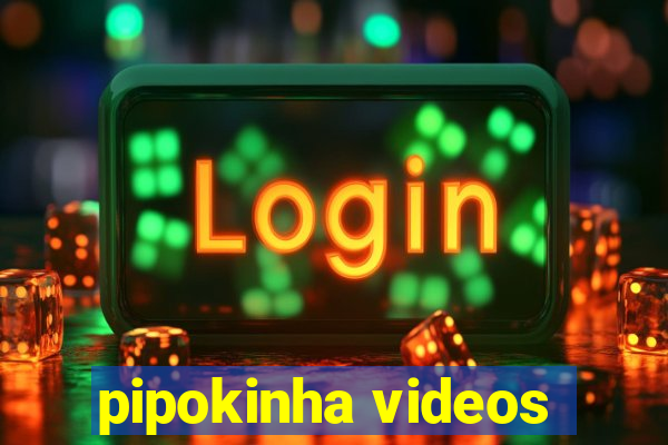pipokinha videos