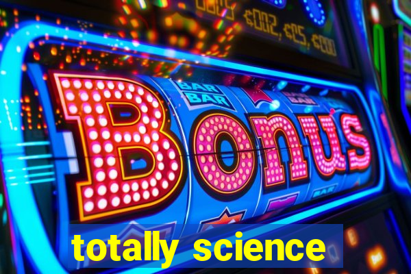 totally science