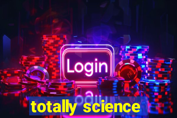 totally science