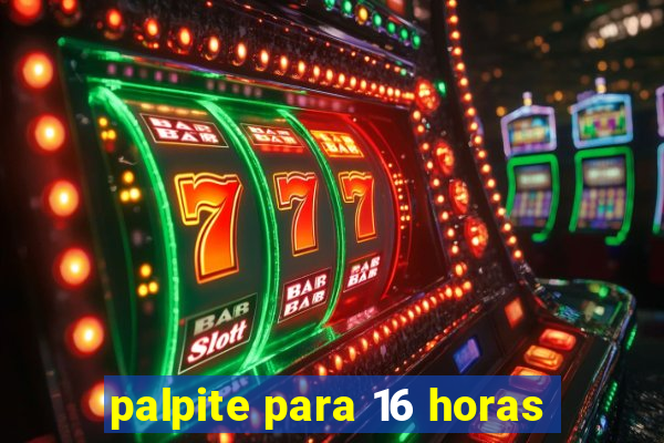 palpite para 16 horas