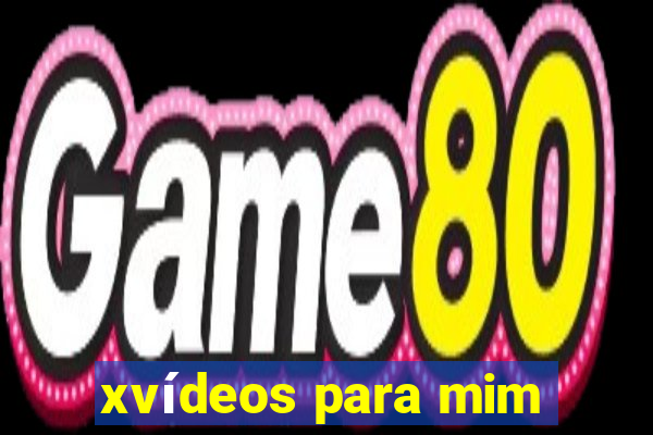 xvídeos para mim